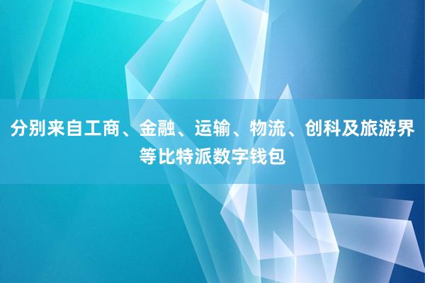 分别来自工商、金融、运输、物流、创科及旅游界等比特派数字钱包