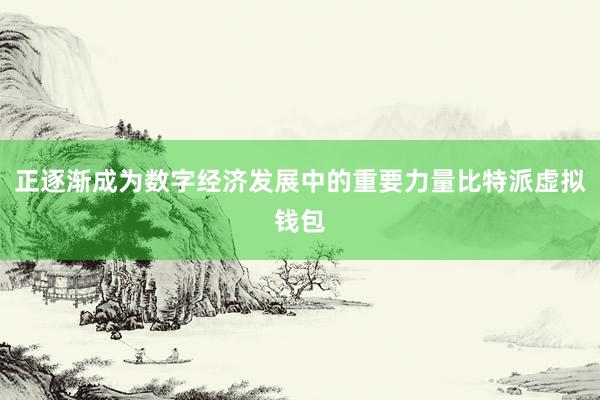 正逐渐成为数字经济发展中的重要力量比特派虚拟钱包