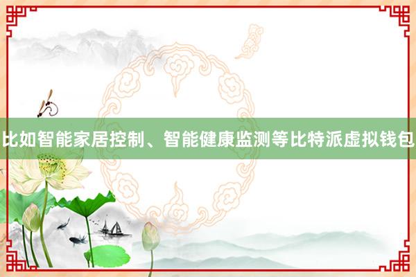 比如智能家居控制、智能健康监测等比特派虚拟钱包