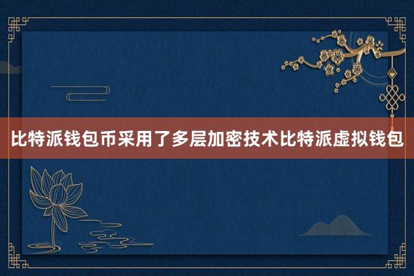 比特派钱包币采用了多层加密技术比特派虚拟钱包