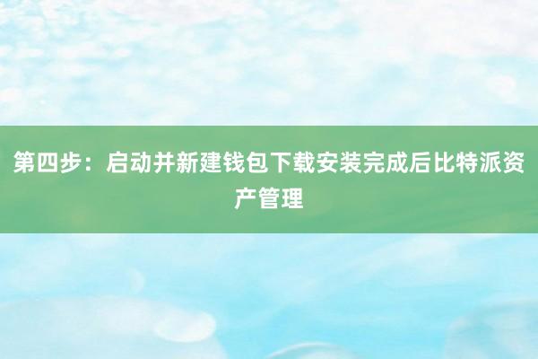 第四步：启动并新建钱包下载安装完成后比特派资产管理