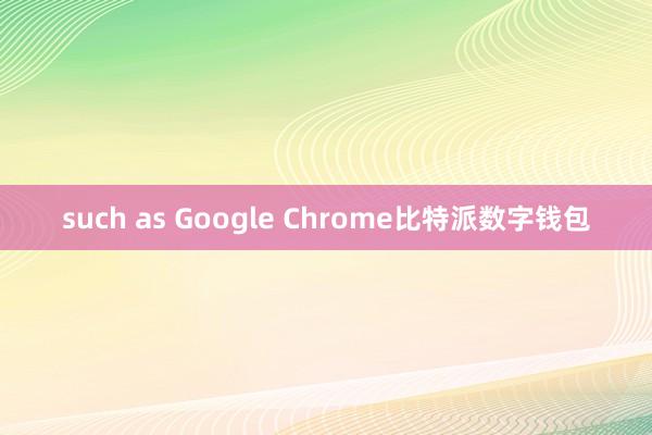 such as Google Chrome比特派数字钱包