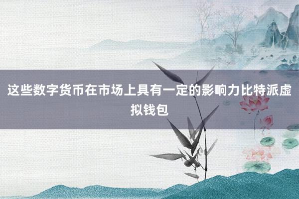 这些数字货币在市场上具有一定的影响力比特派虚拟钱包