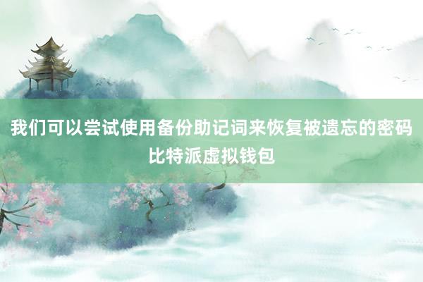 我们可以尝试使用备份助记词来恢复被遗忘的密码比特派虚拟钱包