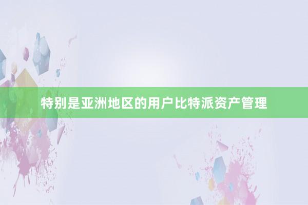 特别是亚洲地区的用户比特派资产管理