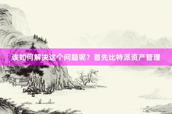 该如何解决这个问题呢？首先比特派资产管理