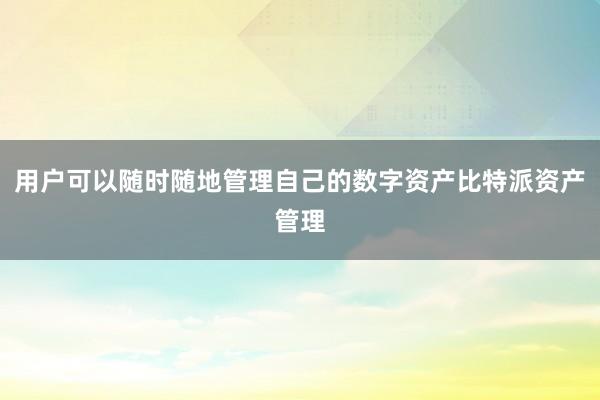 用户可以随时随地管理自己的数字资产比特派资产管理