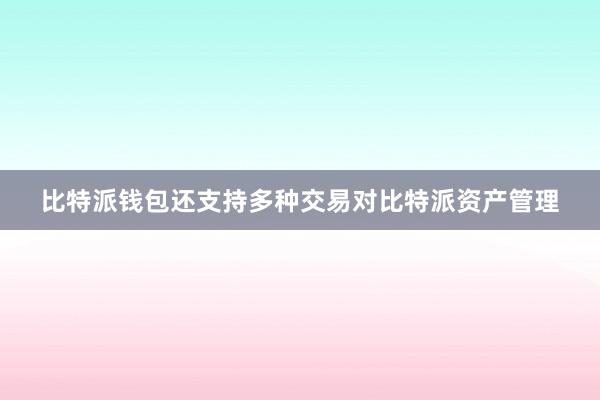 比特派钱包还支持多种交易对比特派资产管理