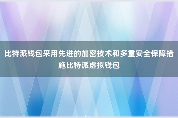 比特派钱包采用先进的加密技术和多重安全保障措施比特派虚拟钱包