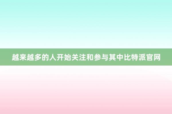 越来越多的人开始关注和参与其中比特派官网