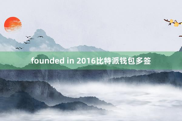 founded in 2016比特派钱包多签