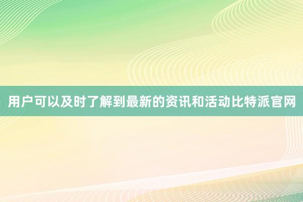 用户可以及时了解到最新的资讯和活动比特派官网