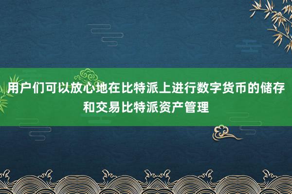 用户们可以放心地在比特派上进行数字货币的储存和交易比特派资产管理