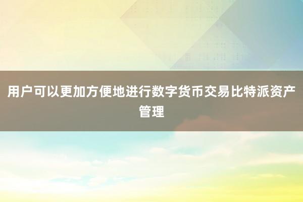 用户可以更加方便地进行数字货币交易比特派资产管理