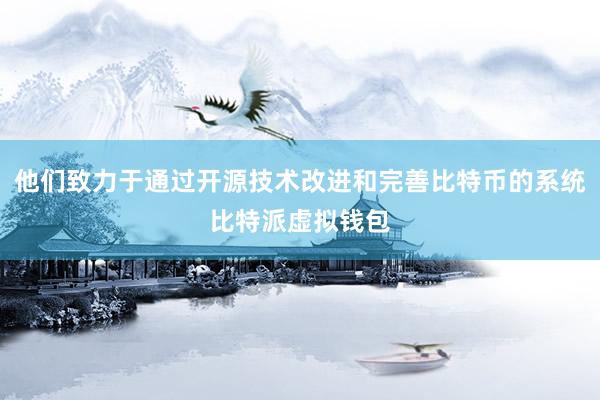 他们致力于通过开源技术改进和完善比特币的系统比特派虚拟钱包