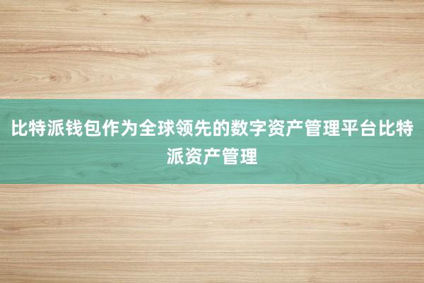 比特派钱包作为全球领先的数字资产管理平台比特派资产管理