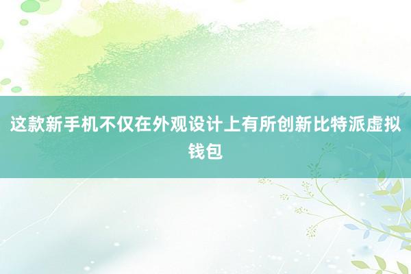 这款新手机不仅在外观设计上有所创新比特派虚拟钱包