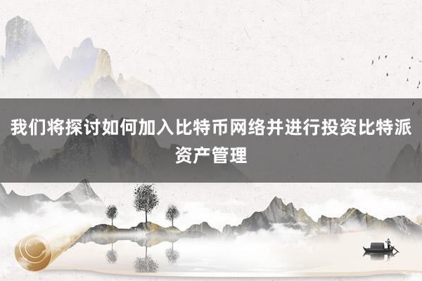 我们将探讨如何加入比特币网络并进行投资比特派资产管理