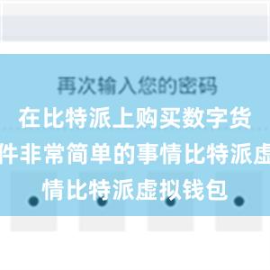 在比特派上购买数字货币是一件非常简单的事情比特派虚拟钱包