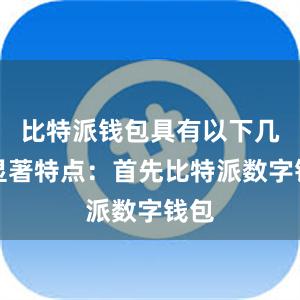 比特派钱包具有以下几个显著特点：首先比特派数字钱包