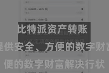 比特派资产转账  为用户提供安全、方便的数字财富解决行状