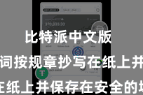 比特派中文版  将助记词按规章抄写在纸上并保存在安全的场地