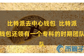 比特派去中心钱包  比特派钱包还领有一个专科的时期团队